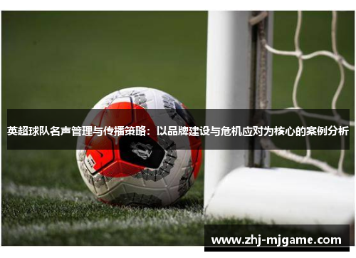 英超球队名声管理与传播策略：以品牌建设与危机应对为核心的案例分析