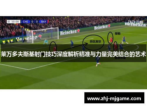 莱万多夫斯基射门技巧深度解析精准与力量完美结合的艺术