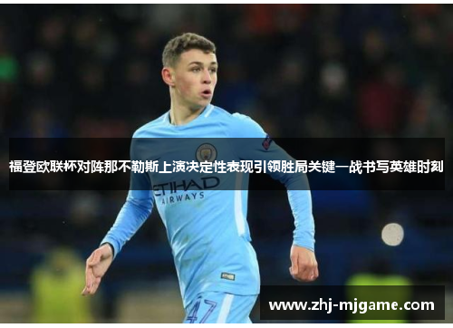 福登欧联杯对阵那不勒斯上演决定性表现引领胜局关键一战书写英雄时刻 福登欧联杯对阵那不勒斯上演决定性表现引领胜局关键一战书写英雄时刻