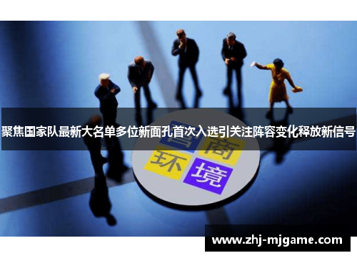 聚焦国家队最新大名单多位新面孔首次入选引关注阵容变化释放新信号 聚焦国家队最新大名单多位新面孔首次入选引关注阵容变化释放新信号