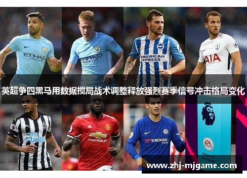 英超争四黑马用数据搅局战术调整释放强烈赛季信号冲击格局变化 英超争四黑马用数据搅局战术调整释放强烈赛季信号冲击格局变化