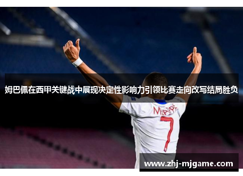 姆巴佩在西甲关键战中展现决定性影响力引领比赛走向改写结局胜负