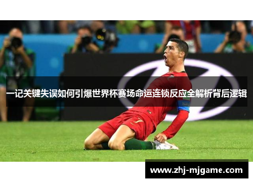 一记关键失误如何引爆世界杯赛场命运连锁反应全解析背后逻辑