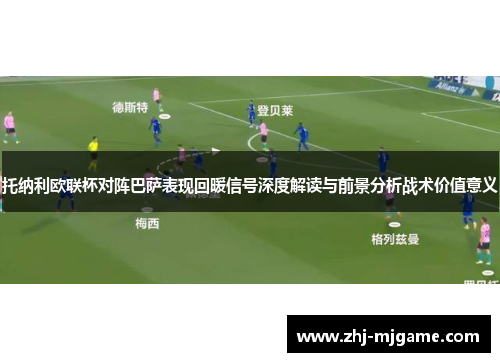 托纳利欧联杯对阵巴萨表现回暖信号深度解读与前景分析战术价值意义 托纳利欧联杯对阵巴萨表现回暖信号深度解读与前景分析战术价值意义