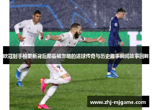 欧冠射手榜更新背后那些被忽略的进球传奇与历史趣事瞬间故事回眸 欧冠射手榜更新背后那些被忽略的进球传奇与历史趣事瞬间故事回眸