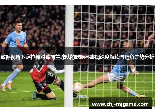 数据视角下萨拉赫对阵荷兰球队的欧联杯表现深度解读与胜负走势分析 数据视角下萨拉赫对阵荷兰球队的欧联杯表现深度解读与胜负走势分析