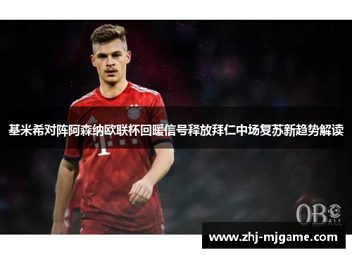 基米希对阵阿森纳欧联杯回暖信号释放拜仁中场复苏新趋势解读 基米希对阵阿森纳欧联杯回暖信号释放拜仁中场复苏新趋势解读