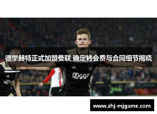 德里赫特正式加盟曼联 确定转会费与合同细节揭晓 德里赫特正式加盟曼联 确定转会费与合同细节揭晓