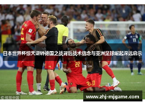 日本世界杯惊天逆转德国之战背后战术信念与亚洲足球崛起深远启示 日本世界杯惊天逆转德国之战背后战术信念与亚洲足球崛起深远启示