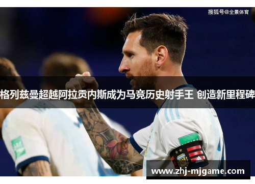 格列兹曼超越阿拉贡内斯成为马竞历史射手王 创造新里程碑