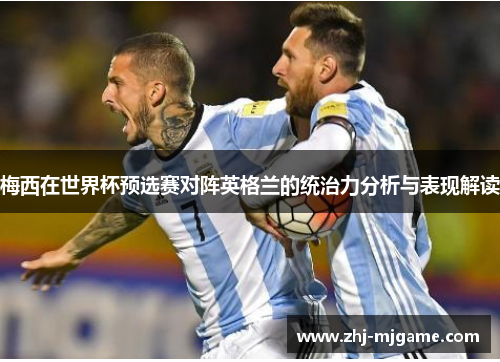 梅西在世界杯预选赛对阵英格兰的统治力分析与表现解读