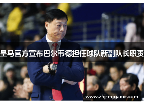 皇马官方宣布巴尔韦德担任球队新副队长职责 皇马官方宣布巴尔韦德担任球队新副队长职责