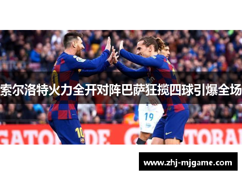 索尔洛特火力全开对阵巴萨狂揽四球引爆全场 索尔洛特火力全开对阵巴萨狂揽四球引爆全场