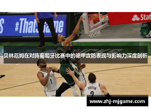 贝林厄姆在对阵葡萄牙比赛中的德甲攻防表现与影响力深度剖析