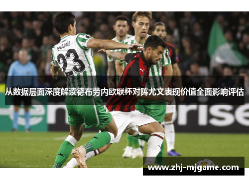 从数据层面深度解读德布劳内欧联杯对阵尤文表现价值全面影响评估 从数据层面深度解读德布劳内欧联杯对阵尤文表现价值全面影响评估