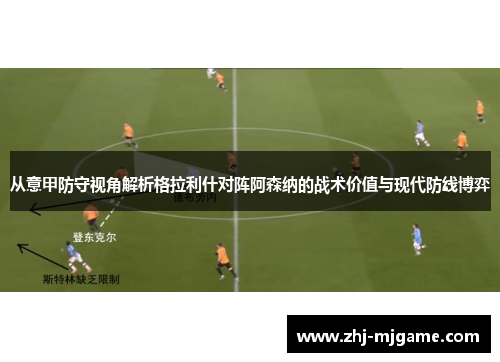 从意甲防守视角解析格拉利什对阵阿森纳的战术价值与现代防线博弈