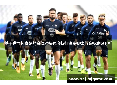 基于世界杯赛场的身体对抗强度特征演变规律与竞技表现分析
