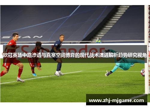 欧冠赛场中路渗透与直塞空间博弈的现代战术演进解析趋势研究视角