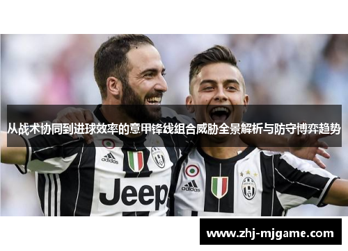 从战术协同到进球效率的意甲锋线组合威胁全景解析与防守博弈趋势 从战术协同到进球效率的意甲锋线组合威胁全景解析与防守博弈趋势