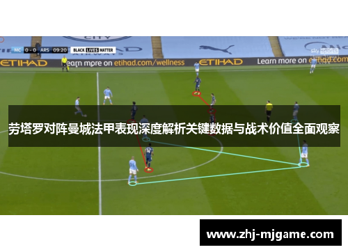 劳塔罗对阵曼城法甲表现深度解析关键数据与战术价值全面观察 劳塔罗对阵曼城法甲表现深度解析关键数据与战术价值全面观察