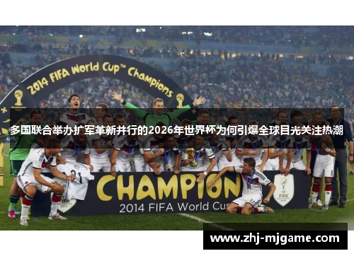 多国联合举办扩军革新并行的2026年世界杯为何引爆全球目光关注热潮 多国联合举办扩军革新并行的2026年世界杯为何引爆全球目光关注热潮