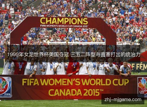 1999年女足世界杯美国夺冠 三五二阵型与直塞打出的统治力 1999年女足世界杯美国夺冠 三五二阵型与直塞打出的统治力